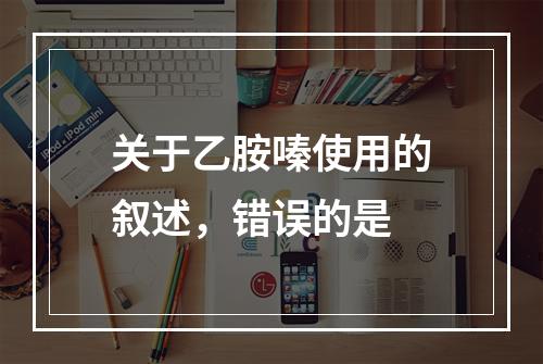 关于乙胺嗪使用的叙述，错误的是