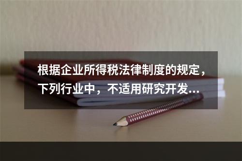 根据企业所得税法律制度的规定，下列行业中，不适用研究开发费用