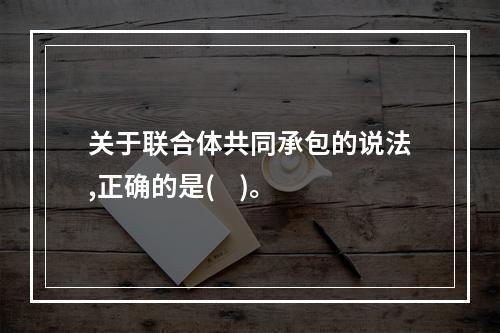 关于联合体共同承包的说法,正确的是(    )。