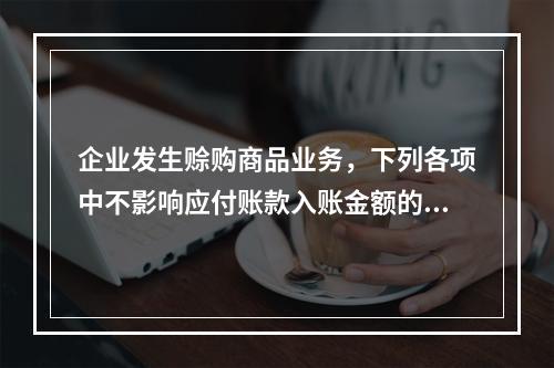 企业发生赊购商品业务，下列各项中不影响应付账款入账金额的是（