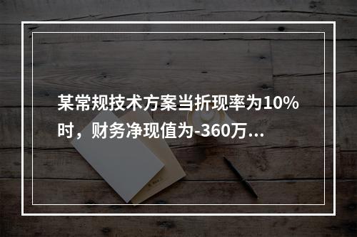 某常规技术方案当折现率为10%时，财务净现值为-360万元；