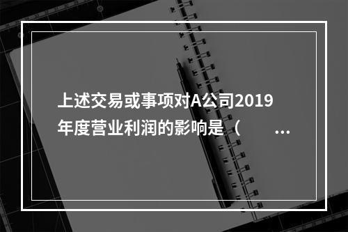 上述交易或事项对A公司2019年度营业利润的影响是（　　）万