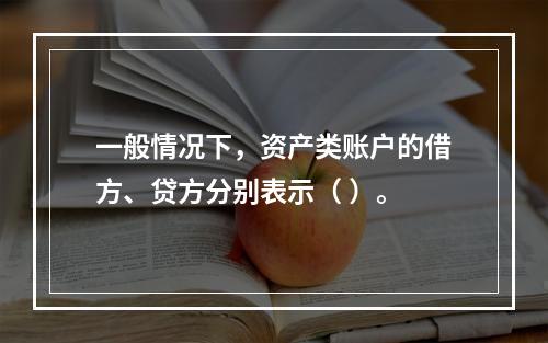 一般情况下，资产类账户的借方、贷方分别表示（ ）。