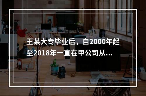 王某大专毕业后，自2000年起至2018年一直在甲公司从事维