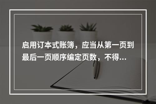 启用订本式账簿，应当从第一页到最后一页顺序编定页数，不得跳页