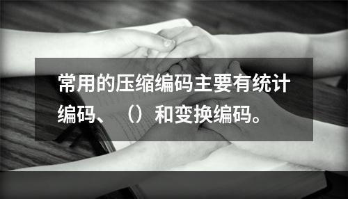 常用的压缩编码主要有统计编码、（）和变换编码。