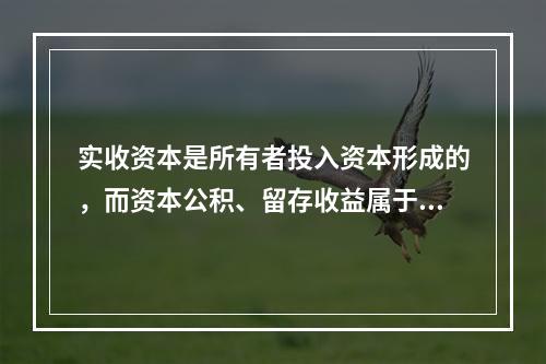 实收资本是所有者投入资本形成的，而资本公积、留存收益属于经营