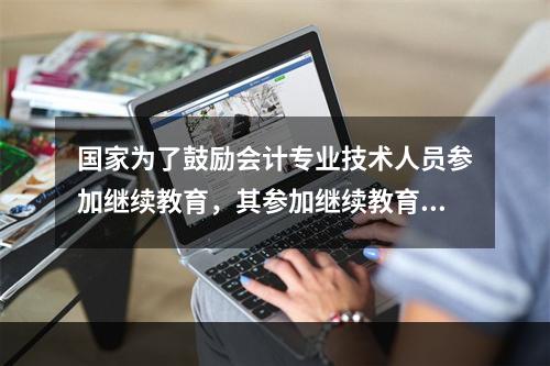 国家为了鼓励会计专业技术人员参加继续教育，其参加继续教育取得