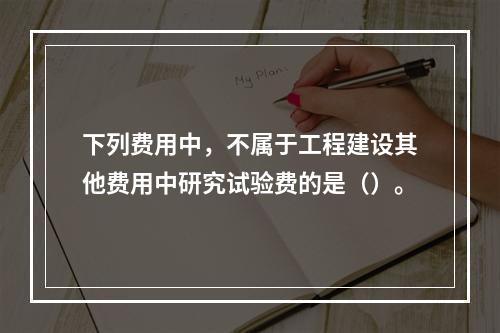 下列费用中，不属于工程建设其他费用中研究试验费的是（）。