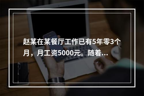 赵某在某餐厅工作已有5年零3个月，月工资5000元。随着人工