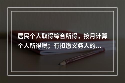 居民个人取得综合所得，按月计算个人所得税；有扣缴义务人的，由