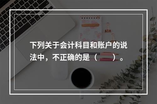 下列关于会计科目和账户的说法中，不正确的是（　　）。