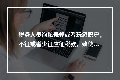 税务人员徇私舞弊或者玩忽职守，不征或者少征应征税款，致使国家