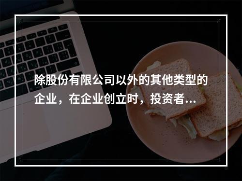 除股份有限公司以外的其他类型的企业，在企业创立时，投资者认缴