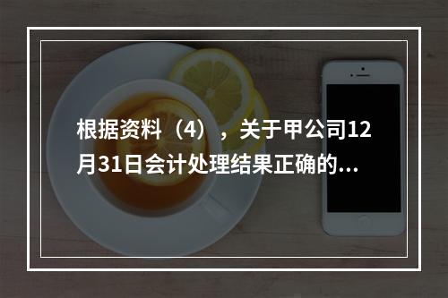 根据资料（4），关于甲公司12月31日会计处理结果正确的是（