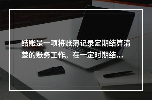 结账是一项将账簿记录定期结算清楚的账务工作。在一定时期结束，