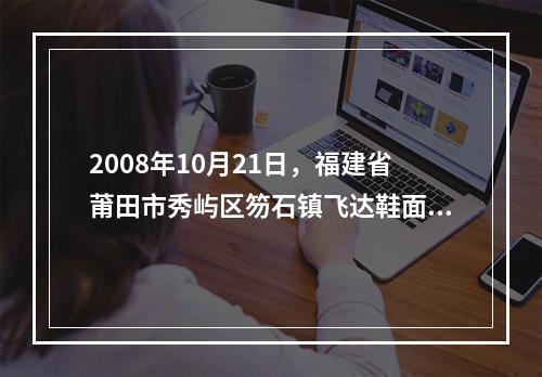 2008年10月21日，福建省莆田市秀屿区笏石镇飞达鞋面加工