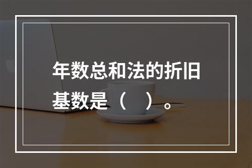 年数总和法的折旧基数是（　）。