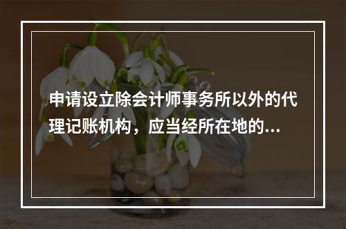 申请设立除会计师事务所以外的代理记账机构，应当经所在地的县级