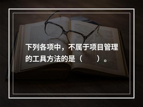 下列各项中，不属于项目管理的工具方法的是（　　）。