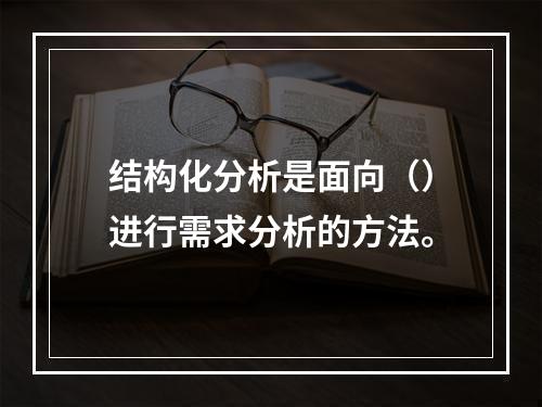 结构化分析是面向（）进行需求分析的方法。