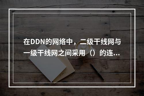 在DDN的网络中，二级干线网与一级干线网之间采用（）的连接方