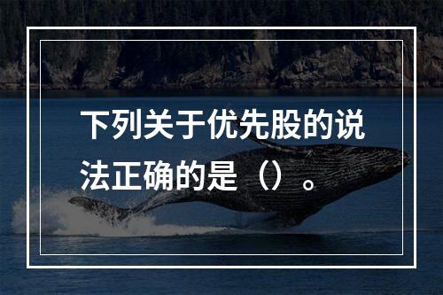 下列关于优先股的说法正确的是（）。