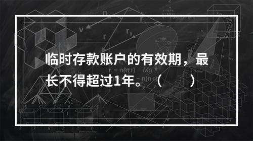 临时存款账户的有效期，最长不得超过1年。（　　）