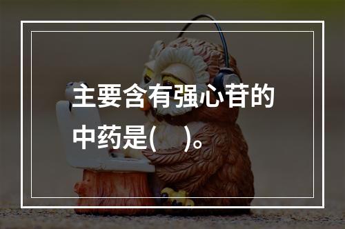 主要含有强心苷的中药是(　)。