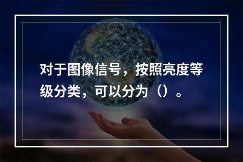 对于图像信号，按照亮度等级分类，可以分为（）。