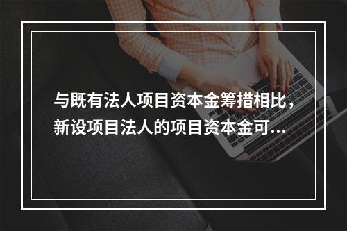 与既有法人项目资本金筹措相比，新设项目法人的项目资本金可通过