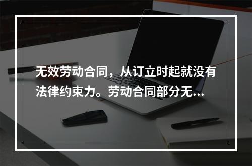 无效劳动合同，从订立时起就没有法律约束力。劳动合同部分无效，