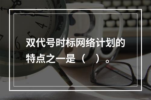 双代号时标网络计划的特点之一是（　）。