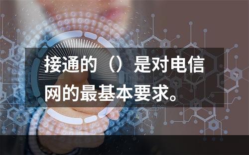 接通的（）是对电信网的最基本要求。