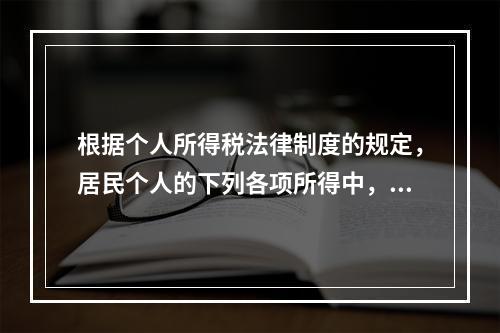 根据个人所得税法律制度的规定，居民个人的下列各项所得中，按次