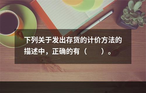 下列关于发出存货的计价方法的描述中，正确的有（　　）。