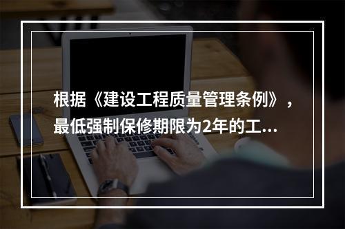 根据《建设工程质量管理条例》，最低强制保修期限为2年的工程有