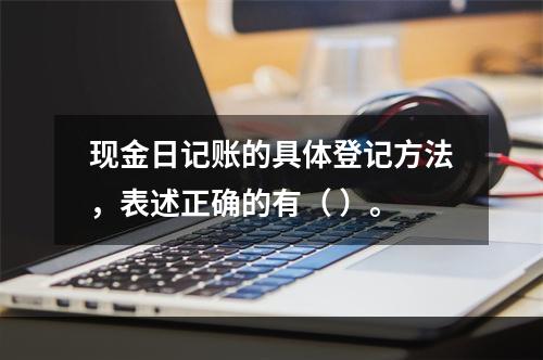 现金日记账的具体登记方法，表述正确的有（ ）。