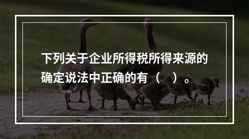 下列关于企业所得税所得来源的确定说法中正确的有（　）。