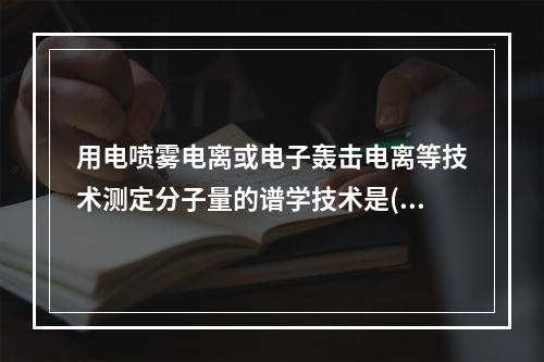 用电喷雾电离或电子轰击电离等技术测定分子量的谱学技术是(　)