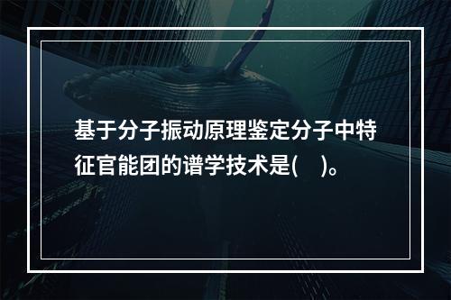 基于分子振动原理鉴定分子中特征官能团的谱学技术是(　)。