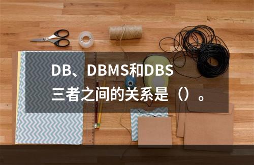 DB、DBMS和DBS三者之间的关系是（）。