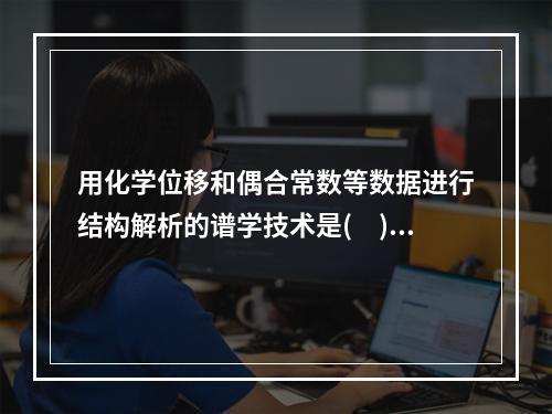 用化学位移和偶合常数等数据进行结构解析的谱学技术是(　)。