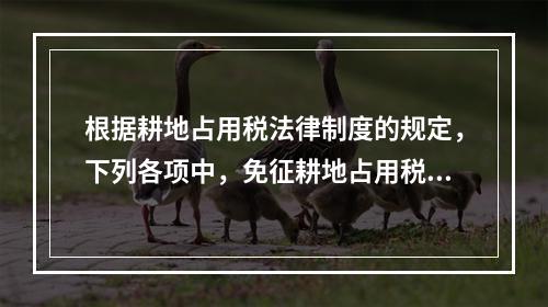 根据耕地占用税法律制度的规定，下列各项中，免征耕地占用税的有