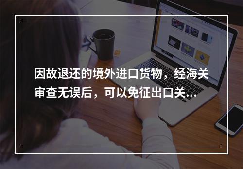 因故退还的境外进口货物，经海关审查无误后，可以免征出口关税，