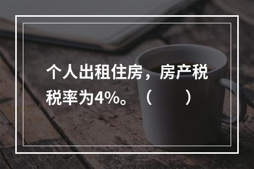 个人出租住房，房产税税率为4%。（　　）