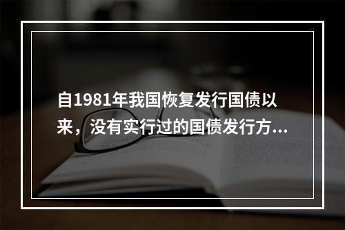 自1981年我国恢复发行国债以来，没有实行过的国债发行方式是