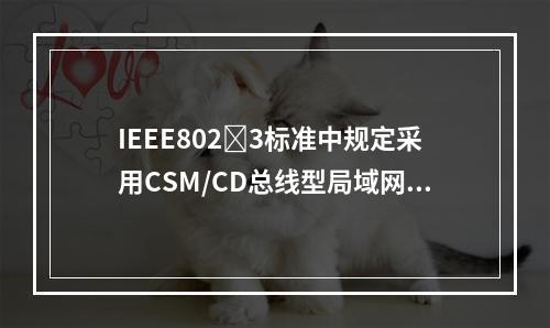 IEEE8023标准中规定采用CSM/CD总线型局域网标准