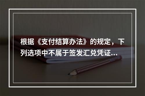 根据《支付结算办法》的规定，下列选项中不属于签发汇兑凭证必须