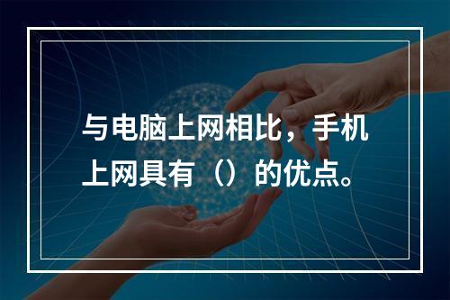 与电脑上网相比，手机上网具有（）的优点。